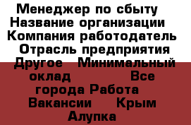 Менеджер по сбыту › Название организации ­ Компания-работодатель › Отрасль предприятия ­ Другое › Минимальный оклад ­ 35 000 - Все города Работа » Вакансии   . Крым,Алупка